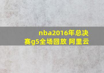 nba2016年总决赛g5全场回放 阿里云